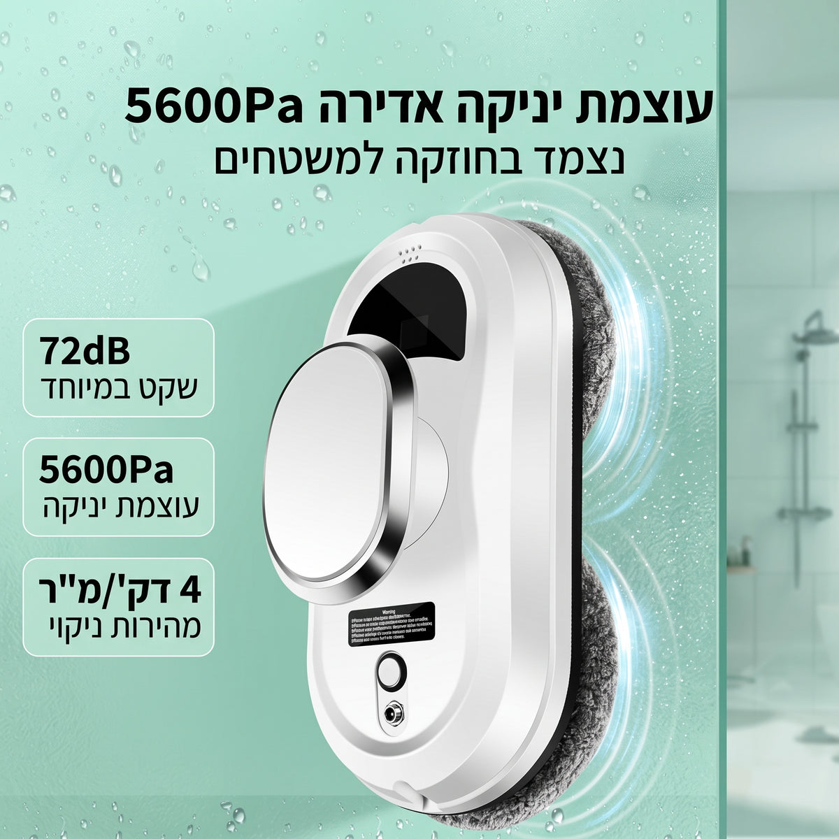 רובוט מנקה חלונות נצמד בחוזקה לזכוכית מקלחון בזכות עוצמת יניקה של 5600Pa, לפעולה שקטה ומהירה.   